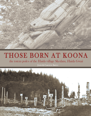 Those Born at Koona: The Totem Poles of the Haida Village Skedans Queen Charlotte Islands