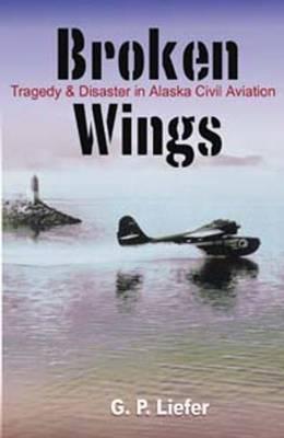 Broken Wings: Tragedy & Disaster in Alaska Civil Aviation