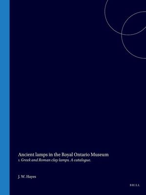 ANCIENT LAMPS IN THE ROYAL ONTARIO MUSEUM 1. Greek and Roman Clay Lamps. a Catalogue.