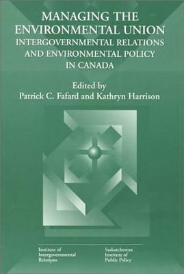 Managing the Environmental Union: Intergovernmental Relations and Environment Policy in Canada (Volume 52) (Queen's Policy Studies Series)