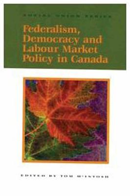Federalism, Democracy and Labour Market Policy in Canada (Queen's Policy Studies Series) (Volume 58)