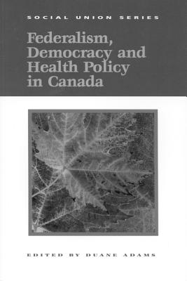 Federalism, Democracy and Health Policy in Canada (Volume 61) (Queens Policy Studies Series)