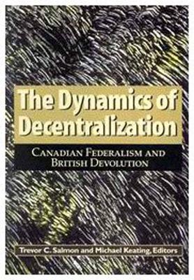 The Dynamics of Decentralization: Canadian Federalism and British Devolution (Volume 60) (Queen's Policy Studies Series)