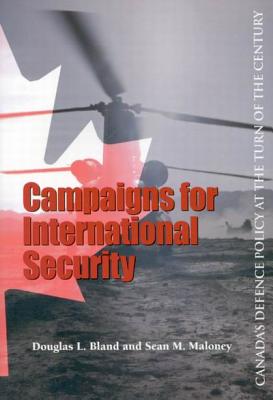Campaigns for International Security: Canada's Defence Policy at the Turn of the Century (Queen's Policy Studies Series) [Paperback] Bland, Douglas L. and Maloney, Sean