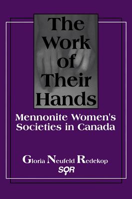 The Work of Their Hands: Mennonite Women's Societies in Canada (Studies in Women and Religion)