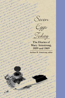 Seven Eggs Today: The Diaries of Mary Armstrong, 1859 and 1869 (Life Writing)