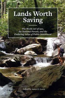 Lands Worth Saving: The Weeks Act of 1911, the National Forests, and the Enduring Value of Public Investment