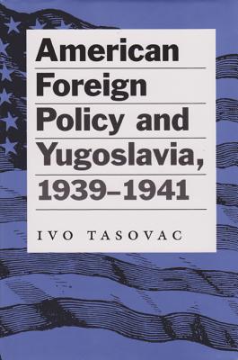 American Foreign Policy and Yugoslavia, 1939-1941 (Eugenia & Hugh M. Stewart '26 Series on Eastern European Studies, No. 11)