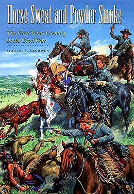 Horse Sweat and Powder Smoke: The First Texas Cavalry in the Civil War (Volume 66) (Williams-Ford Texas A&M University Military History Series)