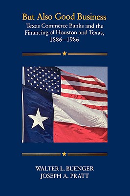 But Also Good Business Texas Commerce Banks and the Financing of Houston and Texas, 1886-1986