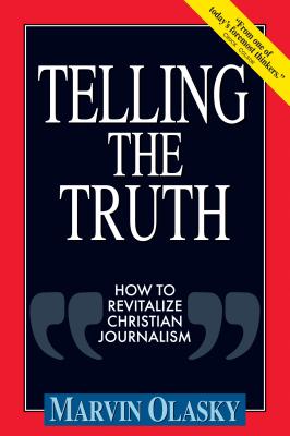 Telling the Truth: How to Revitalize Christian Journalism Olasky, Marvin N.