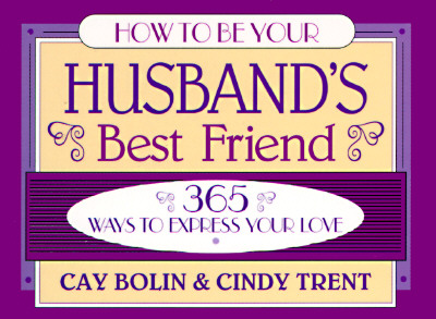 Image for How to Be Your Husband's Best Friend: 365 Ways to Express Your Love How to Be Your Husband's Best Friend: 365 Ways to Express Your Love