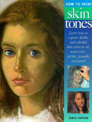 How to Paint Skin Tones: Learn How to Capture Lifelike and Colorful Skintones in Oil, .