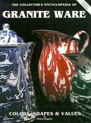 The Collector's Encyclopedia of Granite Ware: Colors, Shapes and Values