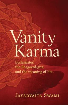 VANITY KARMA ECCLESIASTES, THE BHAGAVAD-GITA, AND THE MEANING OF LIFE