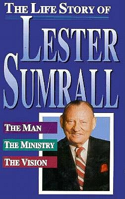 The Life Story of Lester Sumrall the Man the Ministry the Vision