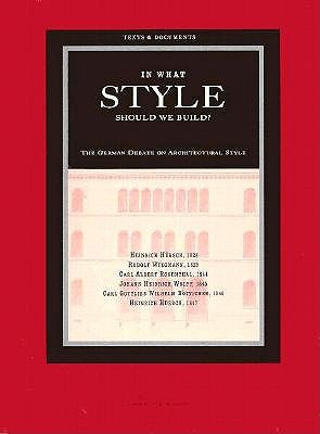 In What Style Should We Build: The German Debate on Architectural Style (Texts & Documents)