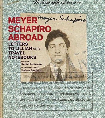 Meyer Schapiro Abroad: Letters to Lillian and Travel Notebooks