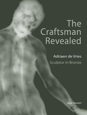 The Craftsman Revealed: Adrien de Vries, Scupltor in Bronze