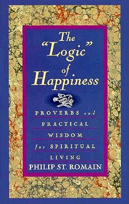 Image for The "Logic" of Happiness: Proverbs and Practical Wisdom for Spiritual Living
