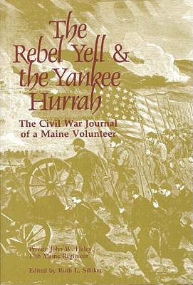 Rebel Yell & the Yankee Hurrah The Civil War Journal of a Maine Volunteer: Private John W. Haley, 17th Maine Regiment