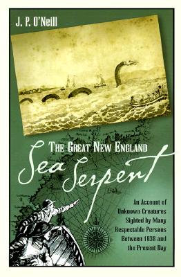 The Great New England Sea Serpent: An Account of Unknown Creatures Sighted By Many Respectable Persons Between 1638 and the Present Day