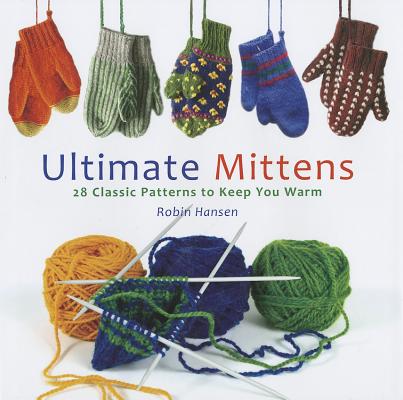 Ultimate Mittens: 28 Classic Patterns to Keep You Warm
