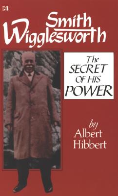 Smith Wigglesworth; Smith Wigglesworth The Secret of His Power