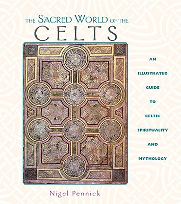Image for The Sacred World of the Celts: An Illustrated Guide to Celtic Spirituality and Mythology