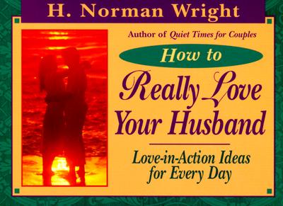 How to Really Love Your Husband : Love-In-Action Ideas for Everyday