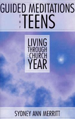 Guided Meditations for Teens: Living Through the Church Year