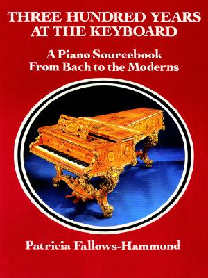 Three Hundred Years at the Keyboard: A Piano Source Book from Bach to the Moderns : Historical Background, Composers, Styles, Compositions, National