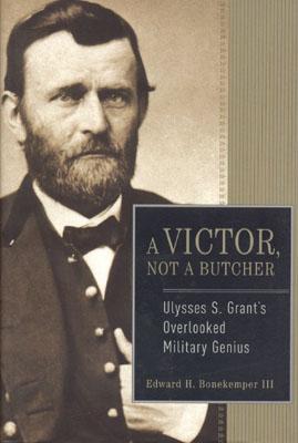 A Victor, Not a Butcher: Ulysses S. Grant's Overlooked Military Genius.