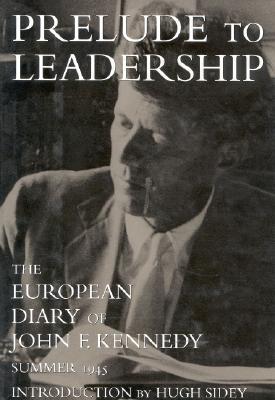 PRELUDE TO LEADERSHIP: THE EUROPEAN DIARY OF JOHN F. KENNEDY - SUMMER 1945