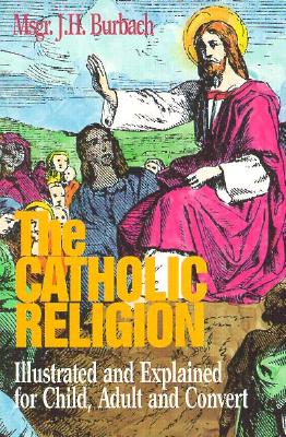 Catholic Religion: Illustrated and Explained for Child, Adult, and Convert