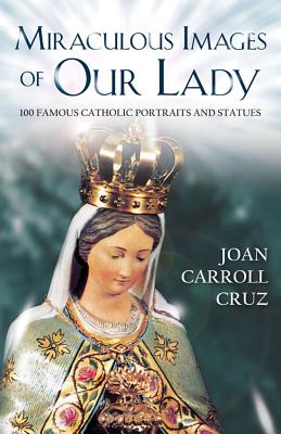 MIRACULOUS IMAGES OF OUR LADY 100 Famous Catholic Portraits and Statues