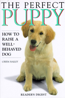 The Perfect Puppy : How to Raise a Well-Behaved Dog