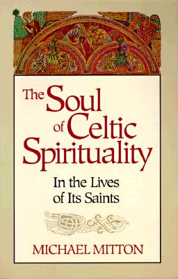 The Soul of Celtic Spirituality: In the Lives of Its Saints
