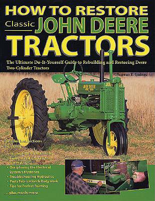 HOW TO RESTORE CLASSIC JOHN DEERE TRACTORS The Ultimate Do-It-Yourself Guide to Rebuilding and Restoring Deere Two-Cylinder Tractors