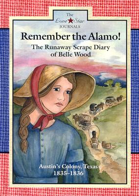 Remember the Alamo!: The Runaway Scrape Diary of Belle Wood, Austin's Colony, 1835-1836 (Lone Star Journals)