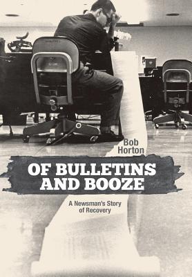 Of Bulletins and Booze: A Newsmans Story of Recovery
