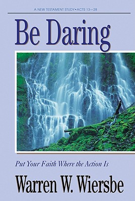 Be Daring (Acts 13-28): Put Your Faith Where the Action Is (The BE Series Commentary)