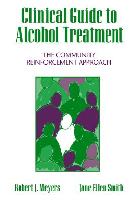 Image for Clinical Guide to Alcohol Treatment: The Community Reinforcement Approach (The Guilford Substance Abuse Series) Clinical Guide to Alcohol Treatment: The Community Reinforcement Approach (The Guilford Substance Abuse Series)