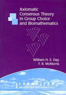 Axiomatic Consensus Theory in Group Choice and Biomathematics [Frontiers in Applied Mathematics 29]