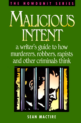 Malicious Intent a Writer's Guide to How Murderers, Robbers, Rapists and Other Crimnals Think; Malicious Intent a Writer's Guide to How Murderers, Robbers, Rapists and Other Crimnals Think