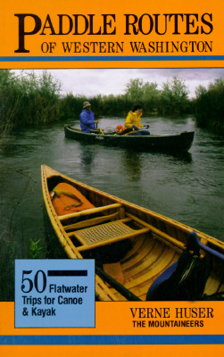 Paddle Routes of Western Washington: 50 Flatwater Trips for Kayak and Canoe