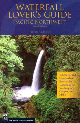 Waterfall Lover's Guide Pacific Northwest: Pacific Northwest : Where To Find Hundreds Of Spectacular Waterfalls In Washington, Oregon, And Idaho