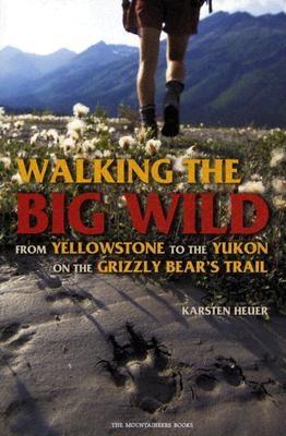 Walking the Big Wild: From Yellowstone to Yukon on the Grizzly Bear's Trail