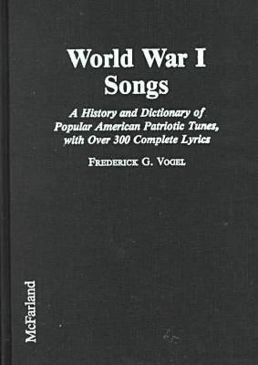 World War I Songs: A History and Dictionary of Popular American Patriotic Tunes, With over 300 Complete Lyrics