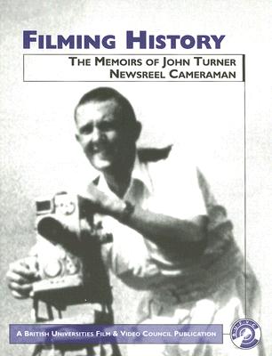 Filming History: The Memoirs of John Turner Newsreel Cameraman